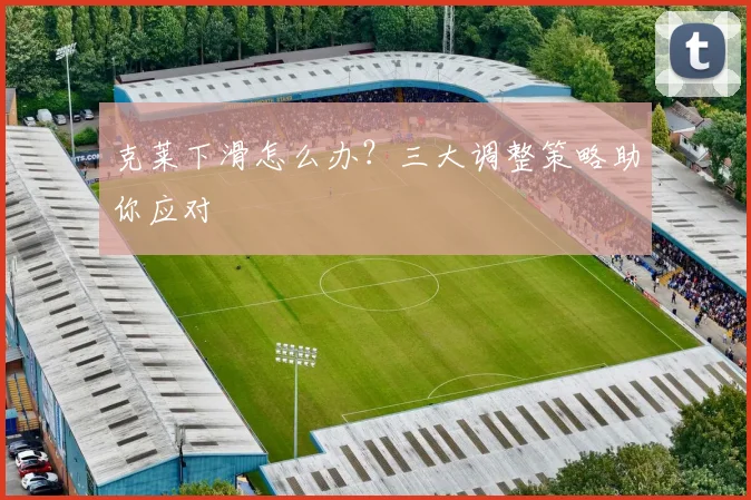 克莱下滑怎么办?三大调整策略助你应对