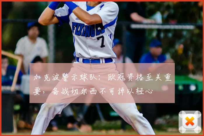 加克波警示球队:欧冠资格至关重要,备战切尔西不可掉以轻心