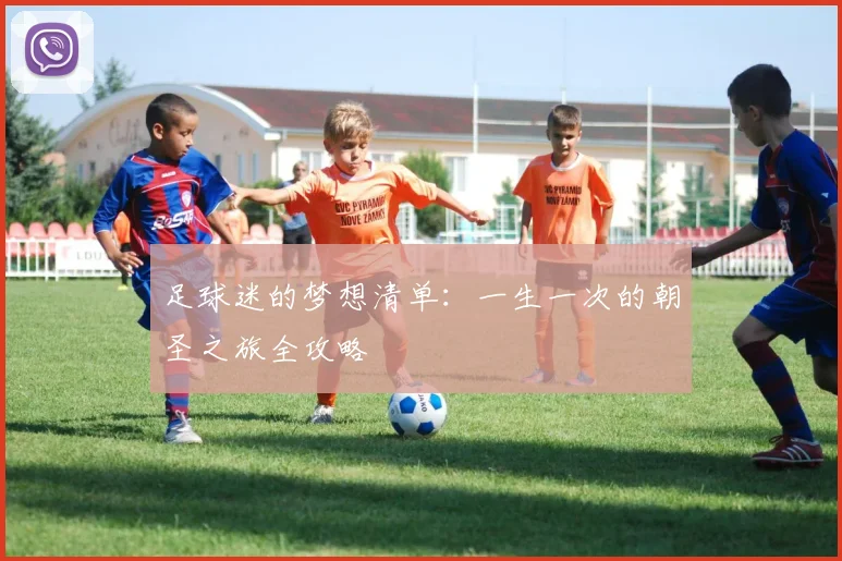 足球迷的梦想清单:一生一次的朝圣之旅全攻略