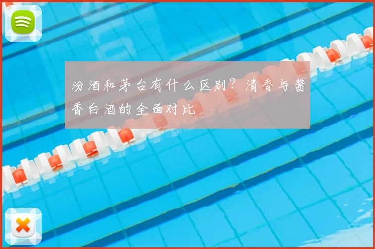 汾酒和茅台有什么区别？清香与酱香白酒的全面对比