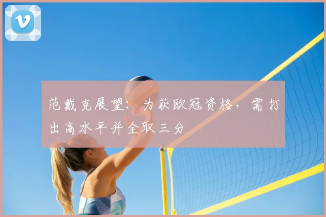 范戴克展望:为获欧冠资格,需打出高水平并全取三分