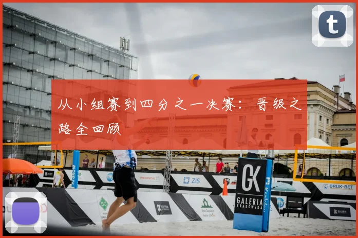 从小组赛到四分之一决赛：晋级之路全回顾