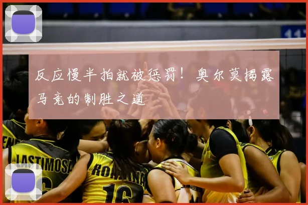 反应慢半拍就被惩罚！奥尔莫揭露马竞的制胜之道
