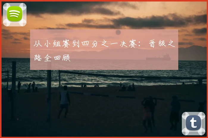 从小组赛到四分之一决赛：晋级之路全回顾