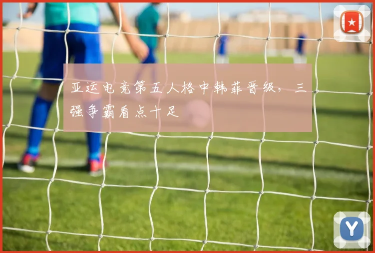 亚运电竞第五人格中韩菲晋级，三强争霸看点十足
