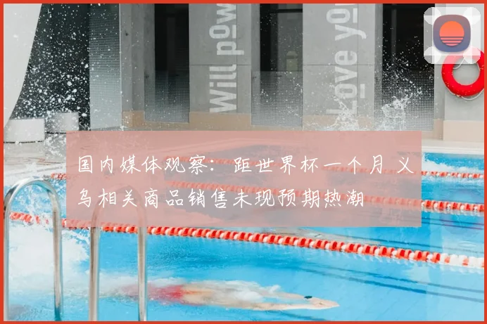 国内媒体观察：距世界杯一个月 义乌相关商品销售未现预期热潮