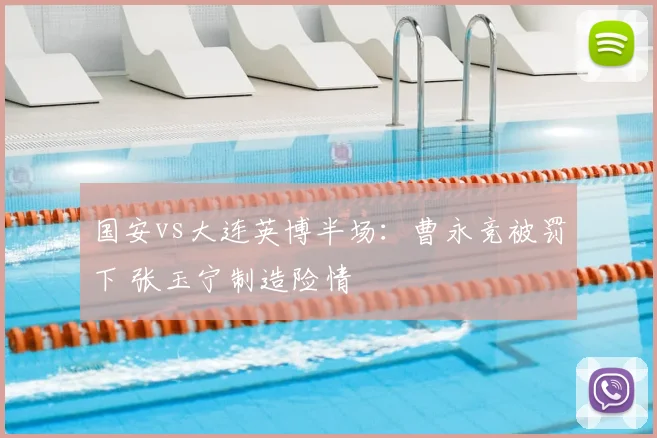 国安vs大连英博半场：曹永竞被罚下 张玉宁制造险情