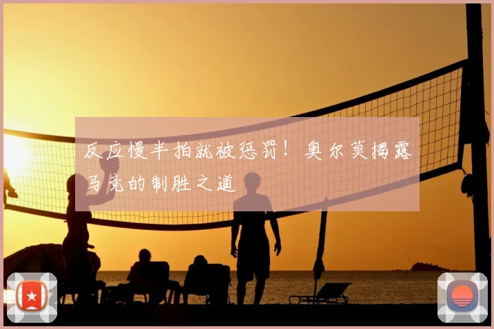 反应慢半拍就被惩罚!奥尔莫揭露马竞的制胜之道
