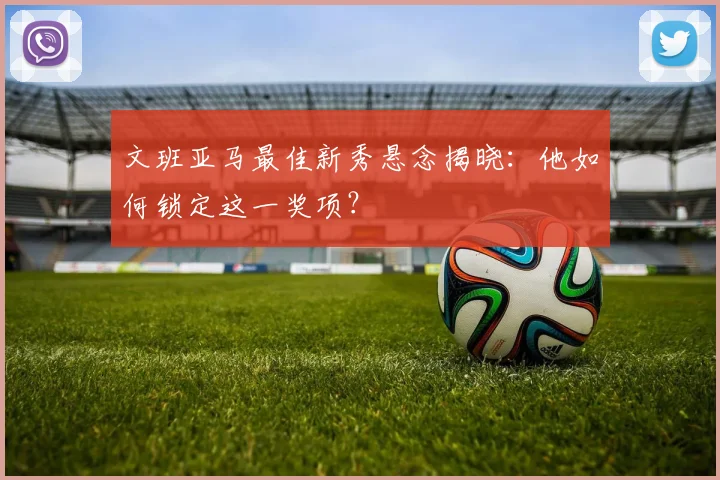 文班亚马最佳新秀悬念揭晓：他如何锁定这一奖项？