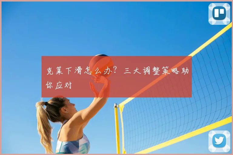 克莱下滑怎么办?三大调整策略助你应对