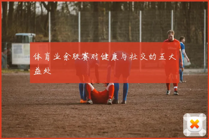 体育业余联赛对健康与社交的五大益处