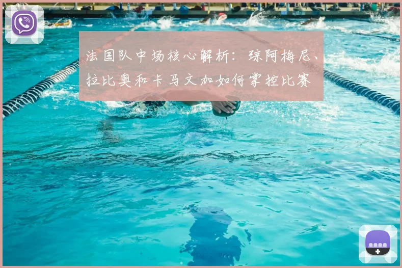 法国队中场核心解析:琼阿梅尼、拉比奥和卡马文加如何掌控比赛
