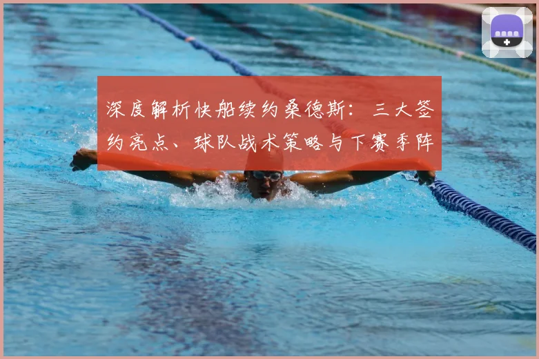 深度解析快船续约桑德斯：三大签约亮点、球队战术策略与下赛季阵容展望